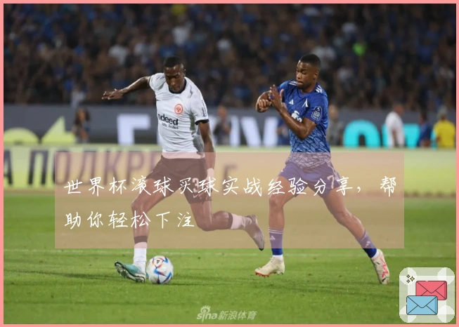 世界杯滚球买球实战经验分享，帮助你轻松下注