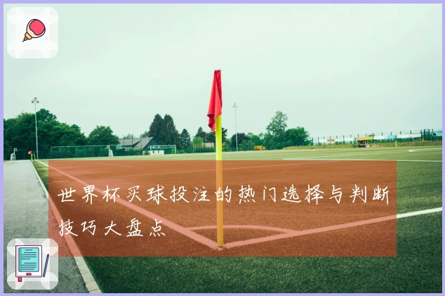 世界杯买球投注的热门选择与判断技巧大盘点