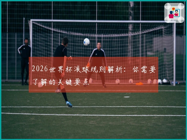 2026世界杯滚球规则解析：你需要了解的关键要点
