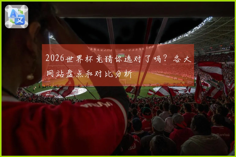 2026世界杯竞猜你选对了吗？各大网站盘点和对比分析