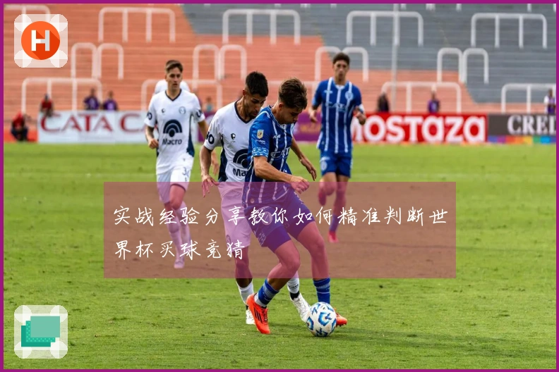 实战经验分享教你如何精准判断世界杯买球竞猜