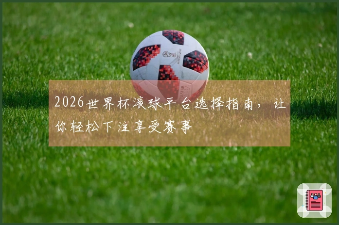 2026世界杯滚球平台选择指南，让你轻松下注享受赛事