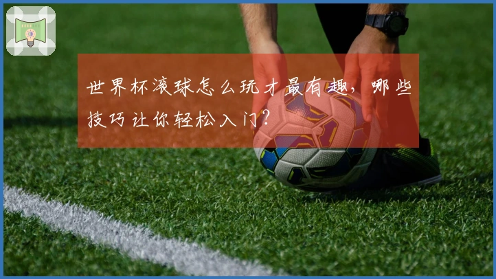 世界杯滚球怎么玩才最有趣，哪些技巧让你轻松入门？