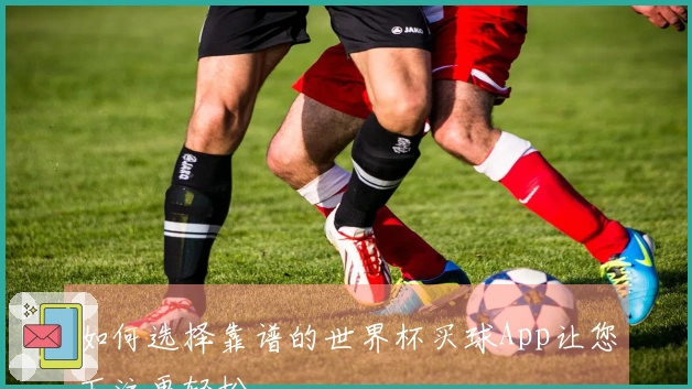 如何选择靠谱的世界杯买球App让您下注更轻松