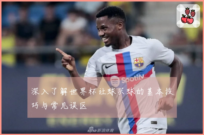 深入了解世界杯让球买球的基本技巧与常见误区