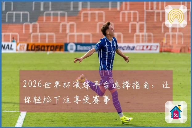 2026世界杯滚球平台选择指南，让你轻松下注享受赛事