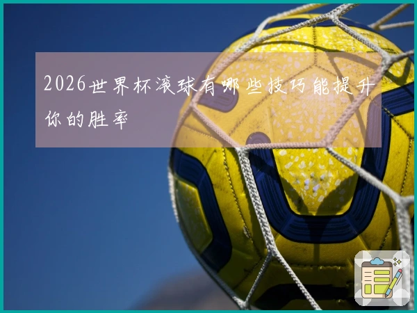 2026世界杯滚球有哪些技巧能提升你的胜率