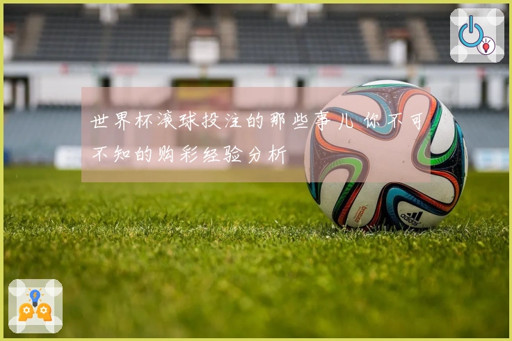 世界杯滚球投注的那些事儿 你不可不知的购彩经验分析