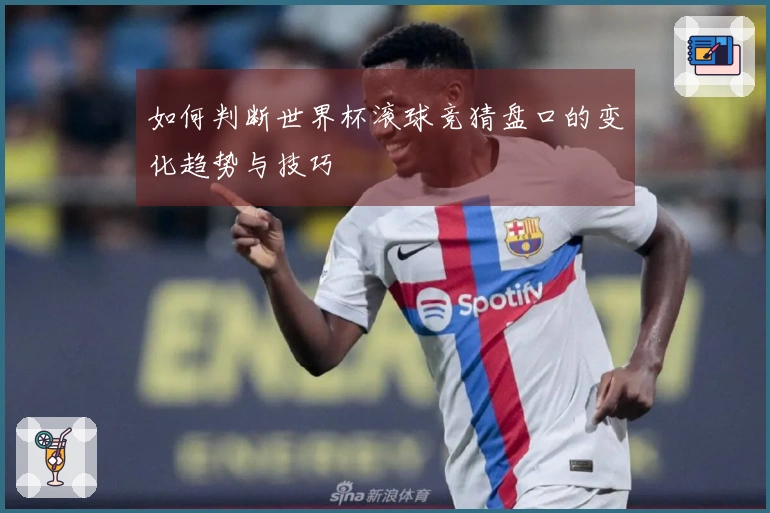 如何判断世界杯滚球竞猜盘口的变化趋势与技巧