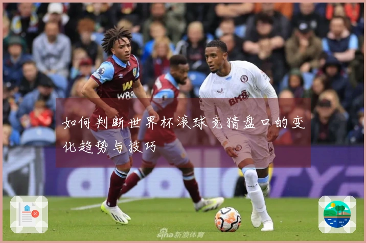 如何判断世界杯滚球竞猜盘口的变化趋势与技巧