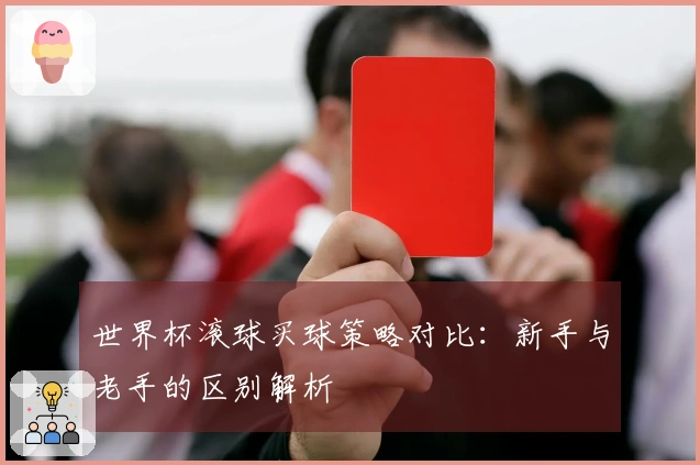 世界杯滚球买球策略对比：新手与老手的区别解析